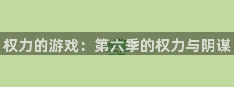杏耀软件：权力的游戏：第六季的权力与阴谋