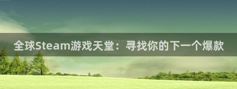 杏耀平台官方登陆：全球Steam游戏天堂：寻找你的下一个爆款