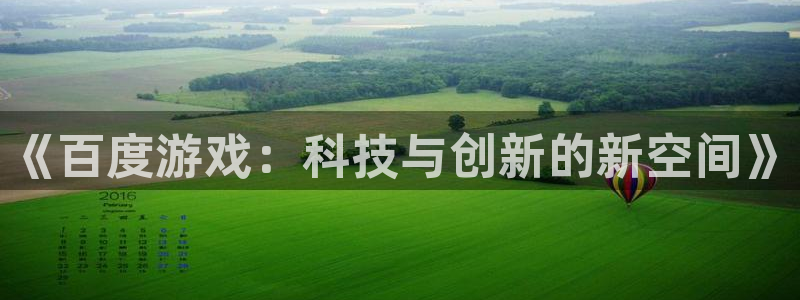杏耀平台娱乐登陆：《百度游戏：科技与创新的新空间》