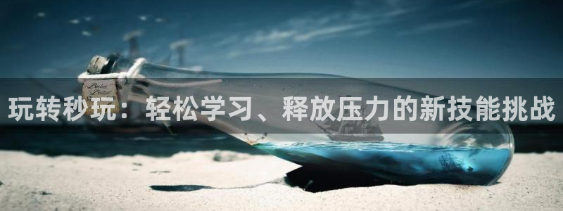 杏耀平台娱乐是哪里的：玩转秒玩：轻松学习、释放压力的新技能挑