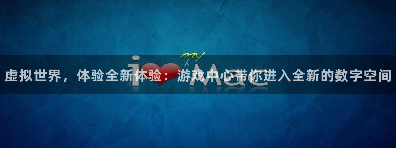 杏耀app下载：虚拟世界，体验全新体验：游戏中心带你进入全新
