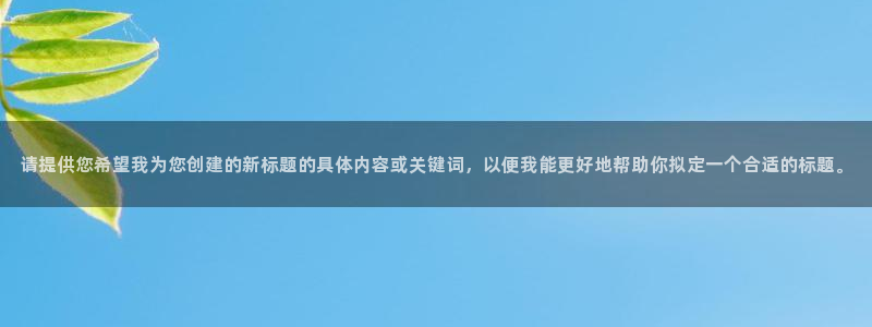 杏耀平台登录网址：请提供您希望我为您创建的新标题的具体内容或