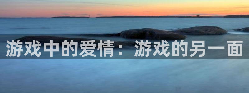 杏耀注册网址：游戏中的爱情：游戏的另一面