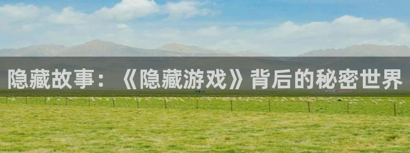 杏耀登入官网的登录方式与步骤：隐藏故事：《隐藏游戏》背后的秘