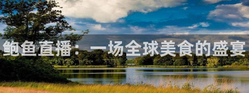 黑白篮球直播：鲍鱼直播：一场全球美食的盛宴