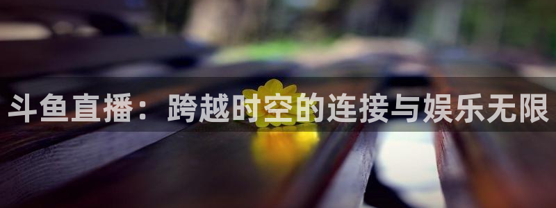 黑白直播篮球在线观看：斗鱼直播：跨越时空的连接与娱乐无限