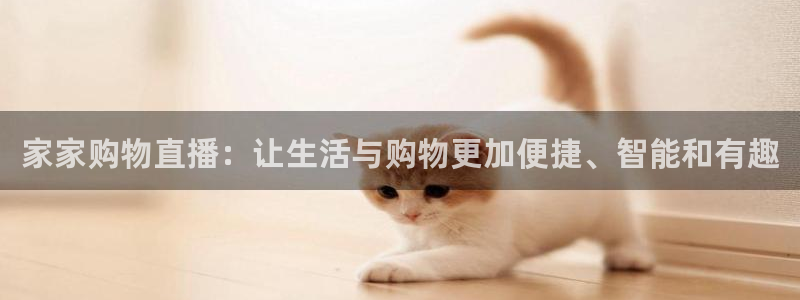 黑白直播jrs直播：家家购物直播：让生活与购物更加便捷、智能和有趣