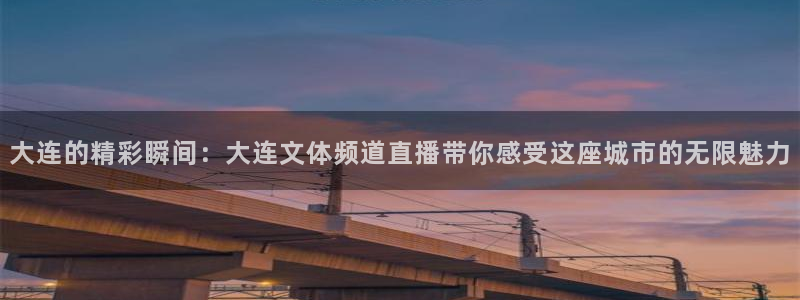 篮球黑白直播：大连的精彩瞬间：大连文体频道直播带你感受这座城市的无限魅力