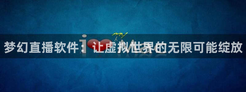 黑白体育直播在线免费观看：梦幻直播软件：让虚拟世界的无限可能绽放