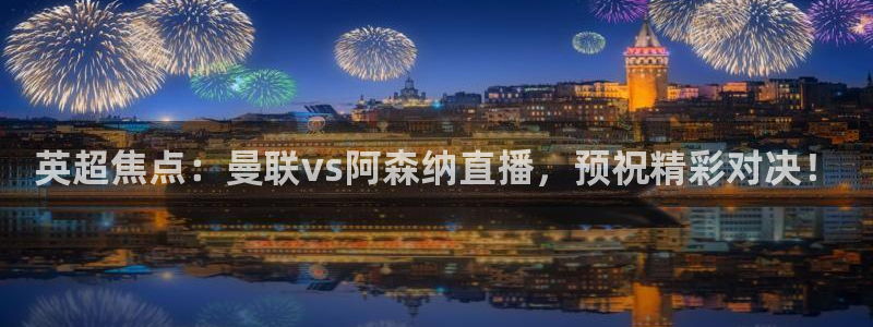 黑白直播cba直播：英超焦点：曼联vs阿森纳直播，预祝精彩对决！