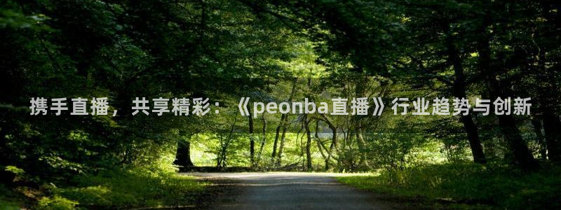 黑白体育直播nba在线播放：携手直播，共享精彩：《peonba直播》行业趋势与创新